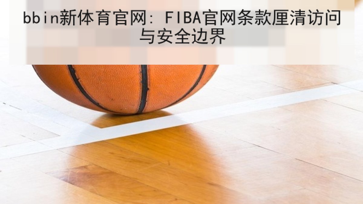 bbin新体育官网: FIBA官网条款厘清访问与安全边界 bbin新体育官网: FIBA官网条款厘清访问与安全边界